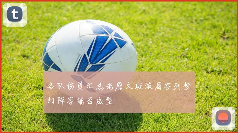各队伤员汇总老詹文班浓眉在列梦幻阵容能否成型