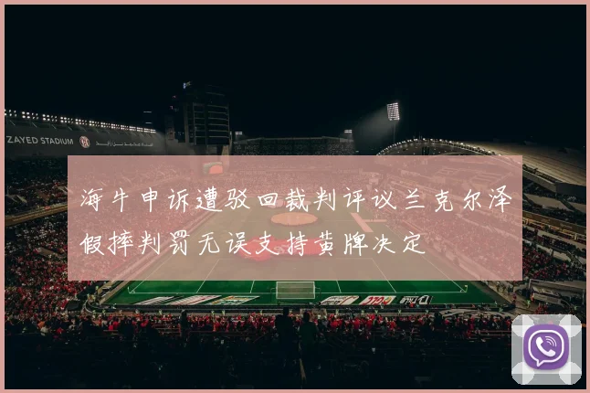 海牛申诉遭驳回裁判评议兰克尔泽假摔判罚无误支持黄牌决定