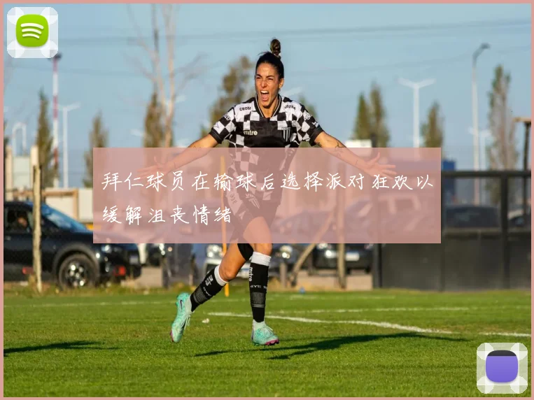 拜仁球员在输球后选择派对狂欢以缓解沮丧情绪