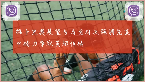 维卡里奥展望与马竞对决强调先集中精力争取英超佳绩
