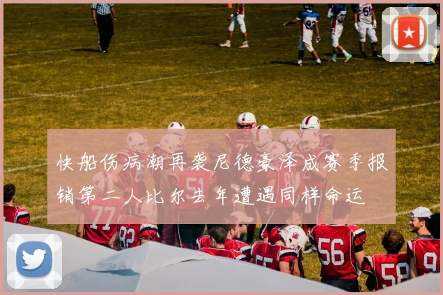 快船伤病潮再袭尼德豪泽成赛季报销第二人比尔去年遭遇同样命运