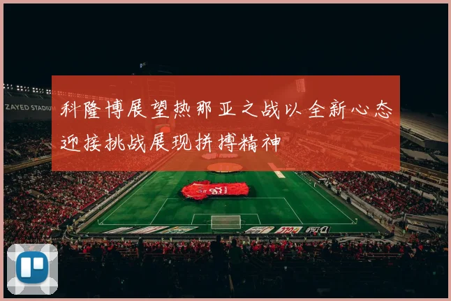 科隆博展望热那亚之战以全新心态迎接挑战展现拼搏精神