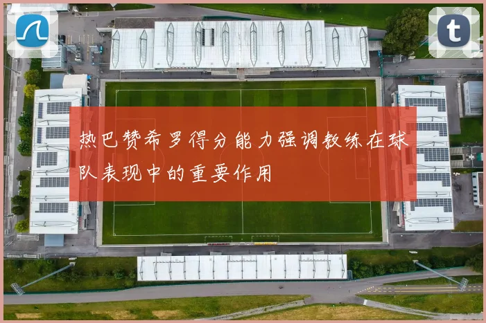 热巴赞希罗得分能力强调教练在球队表现中的重要作用