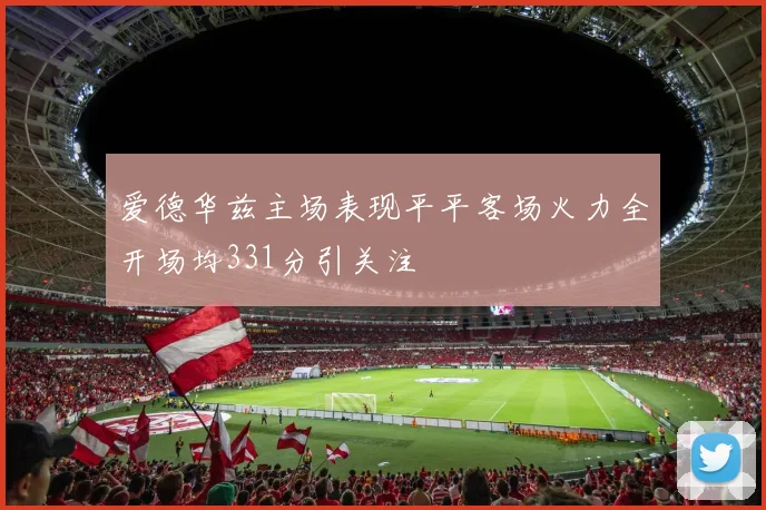 爱德华兹主场表现平平客场火力全开场均331分引关注