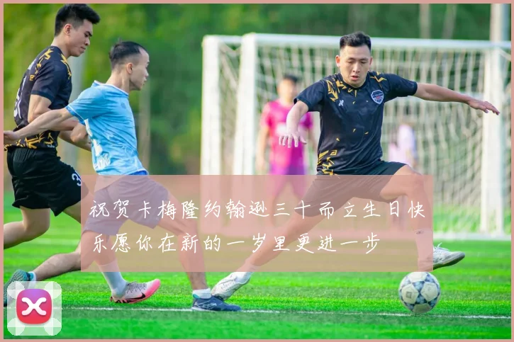 祝贺卡梅隆约翰逊三十而立生日快乐愿你在新的一岁里更进一步