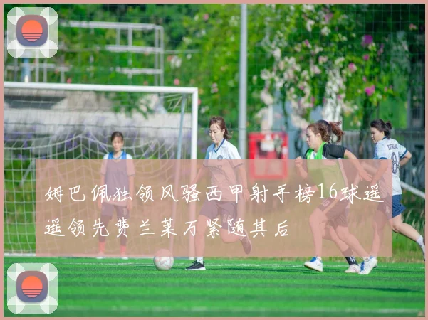 姆巴佩独领风骚西甲射手榜16球遥遥领先费兰莱万紧随其后