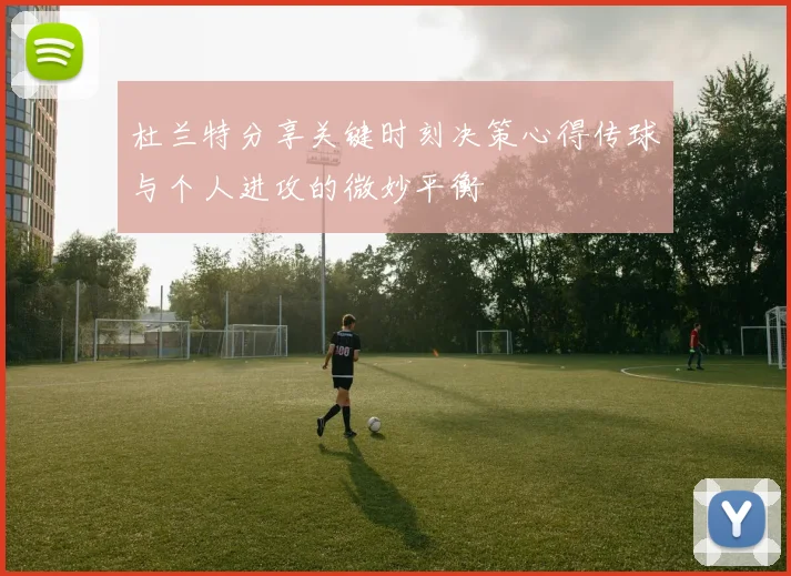杜兰特分享关键时刻决策心得传球与个人进攻的微妙平衡