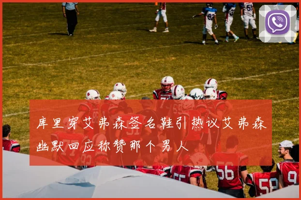 库里穿艾弗森签名鞋引热议艾弗森幽默回应称赞那个男人