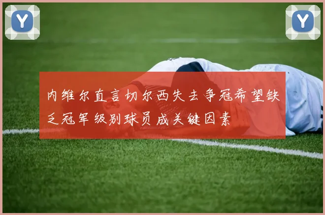 内维尔直言切尔西失去争冠希望缺乏冠军级别球员成关键因素
