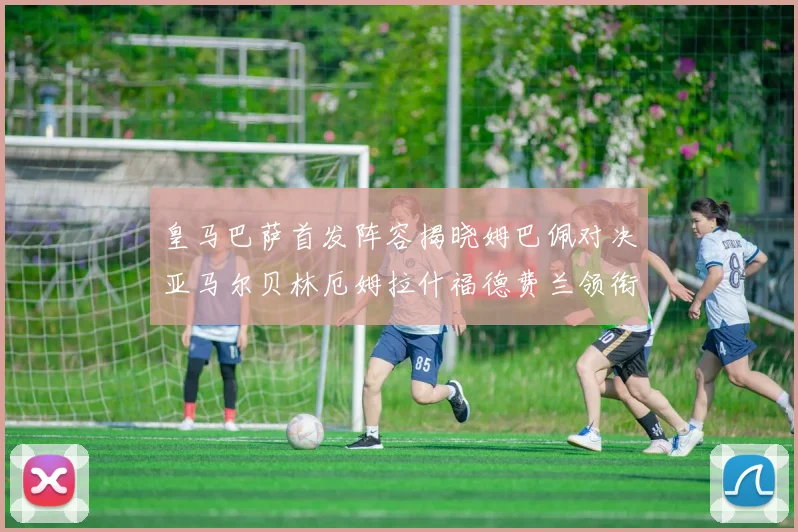 皇马巴萨首发阵容揭晓姆巴佩对决亚马尔贝林厄姆拉什福德费兰领衔出战
