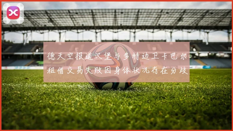 德天空报道汉堡与多特边卫卡巴尔租借交易失败因身体状况存在分歧