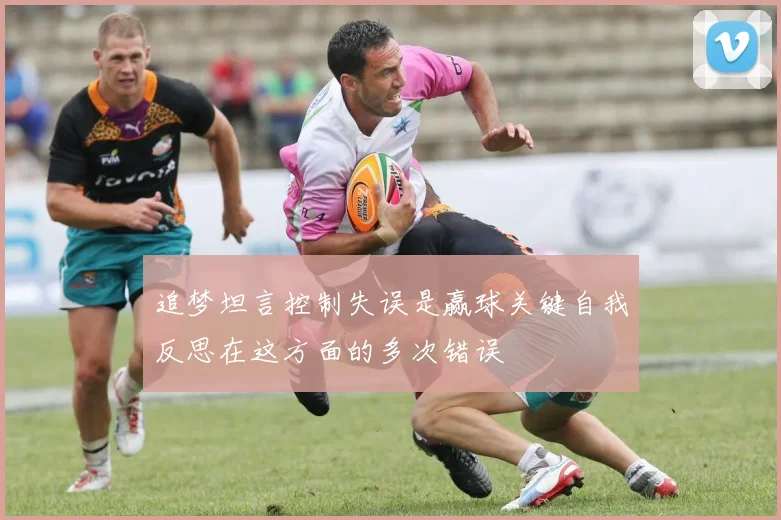 追梦坦言控制失误是赢球关键自我反思在这方面的多次错误