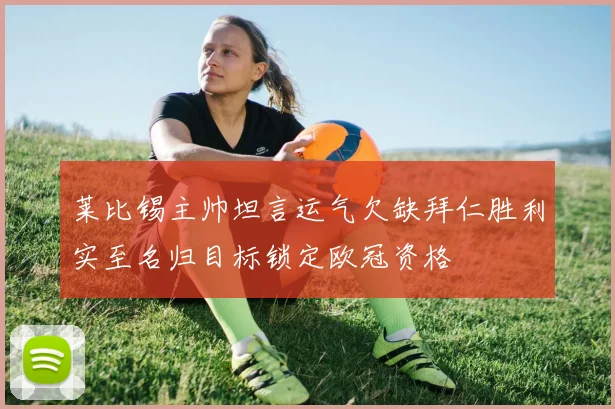 莱比锡主帅坦言运气欠缺拜仁胜利实至名归目标锁定欧冠资格