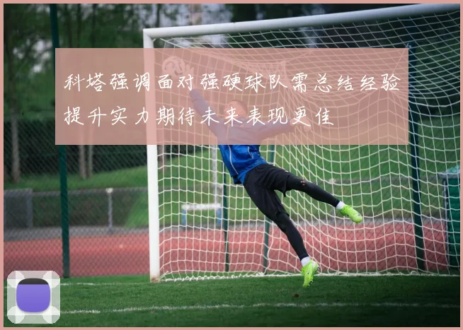 科塔强调面对强硬球队需总结经验提升实力期待未来表现更佳
