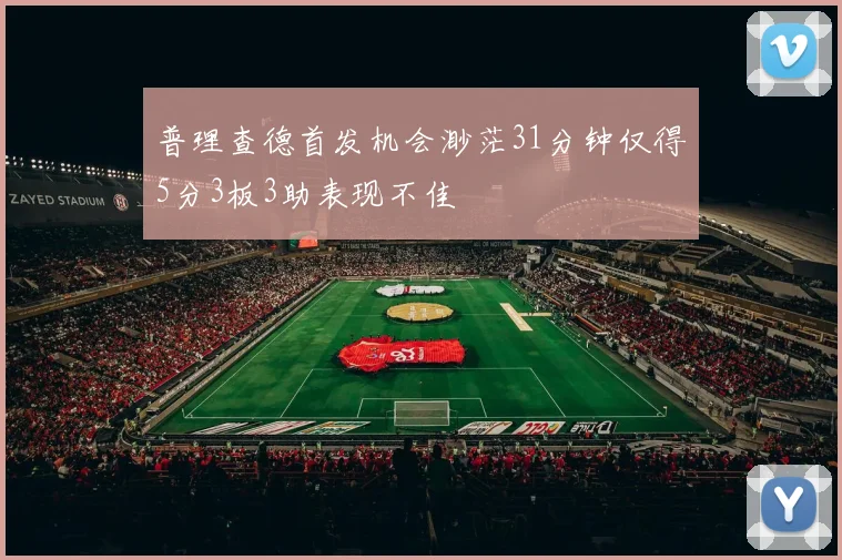 普理查德首发机会渺茫31分钟仅得5分3板3助表现不佳