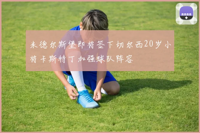 米德尔斯堡即将签下切尔西20岁小将卡斯特丁加强球队阵容