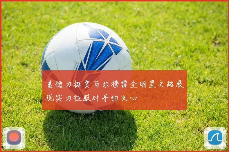 基德力挺贾马尔穆雷全明星之路展现实力征服对手的决心