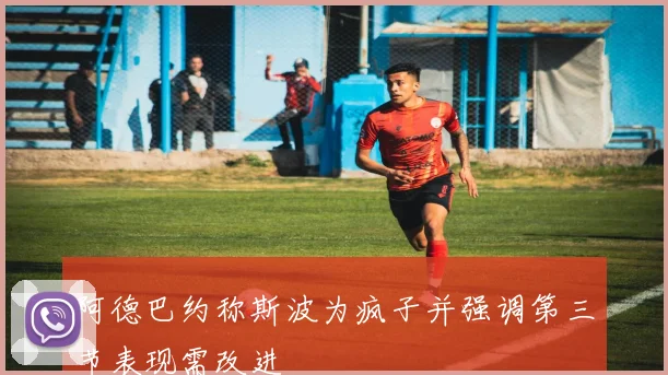 阿德巴约称斯波为疯子并强调第三节表现需改进