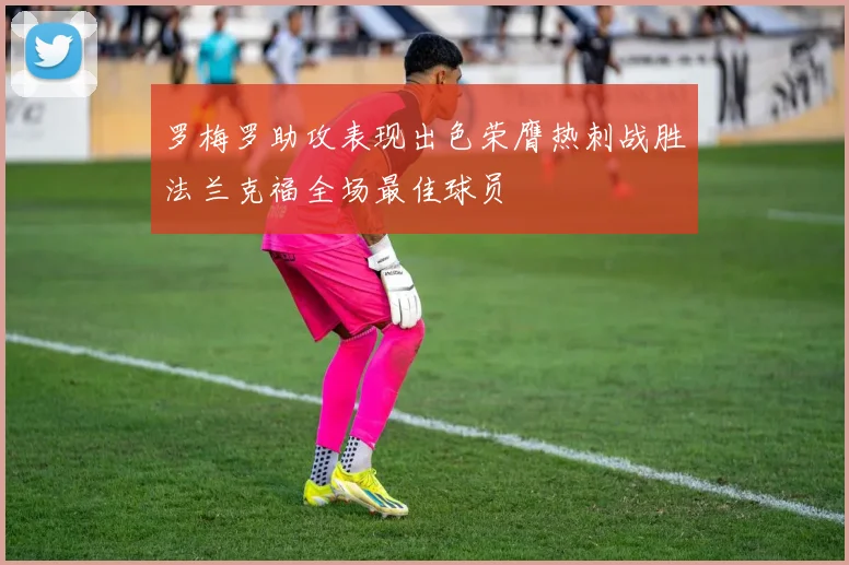 罗梅罗助攻表现出色荣膺热刺战胜法兰克福全场最佳球员